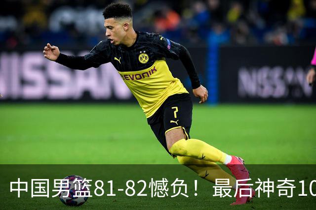 中国男篮81-82憾负！最后神奇10秒钟，郭士强给年轻后卫交学费